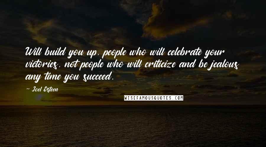 Joel Osteen Quotes: Will build you up, people who will celebrate your victories, not people who will criticize and be jealous any time you succeed.