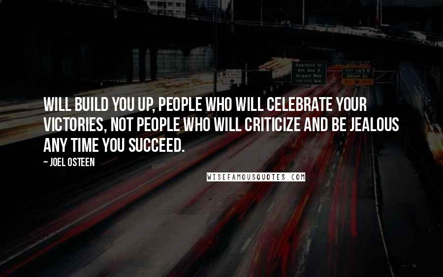 Joel Osteen Quotes: Will build you up, people who will celebrate your victories, not people who will criticize and be jealous any time you succeed.