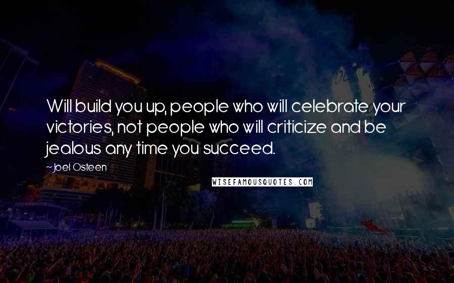 Joel Osteen Quotes: Will build you up, people who will celebrate your victories, not people who will criticize and be jealous any time you succeed.