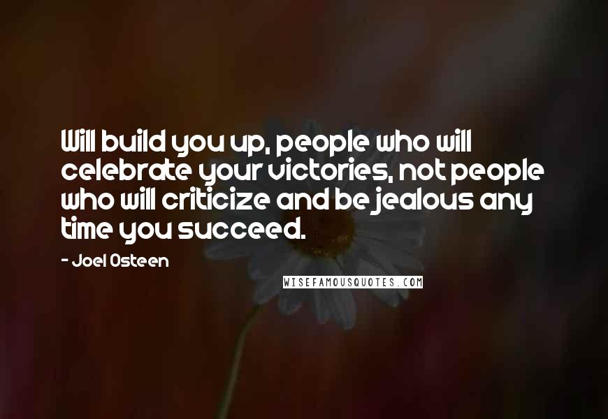 Joel Osteen Quotes: Will build you up, people who will celebrate your victories, not people who will criticize and be jealous any time you succeed.