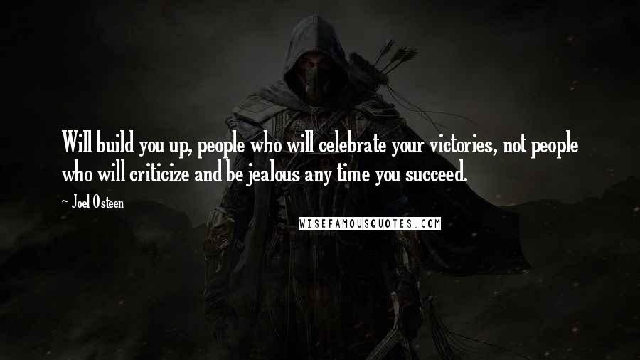 Joel Osteen Quotes: Will build you up, people who will celebrate your victories, not people who will criticize and be jealous any time you succeed.