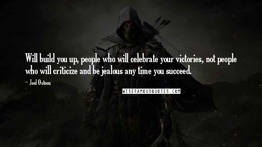 Joel Osteen Quotes: Will build you up, people who will celebrate your victories, not people who will criticize and be jealous any time you succeed.