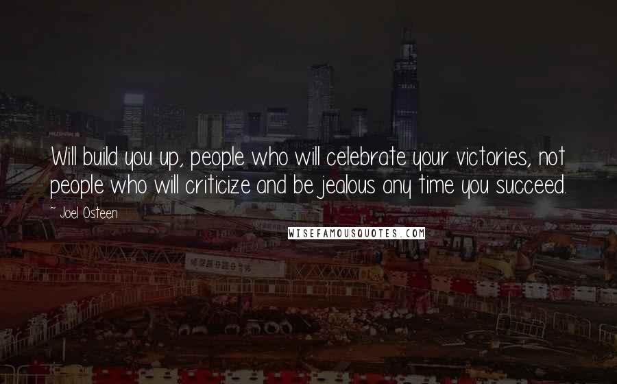 Joel Osteen Quotes: Will build you up, people who will celebrate your victories, not people who will criticize and be jealous any time you succeed.