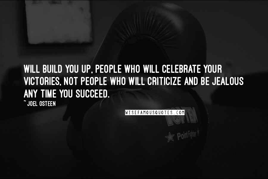 Joel Osteen Quotes: Will build you up, people who will celebrate your victories, not people who will criticize and be jealous any time you succeed.