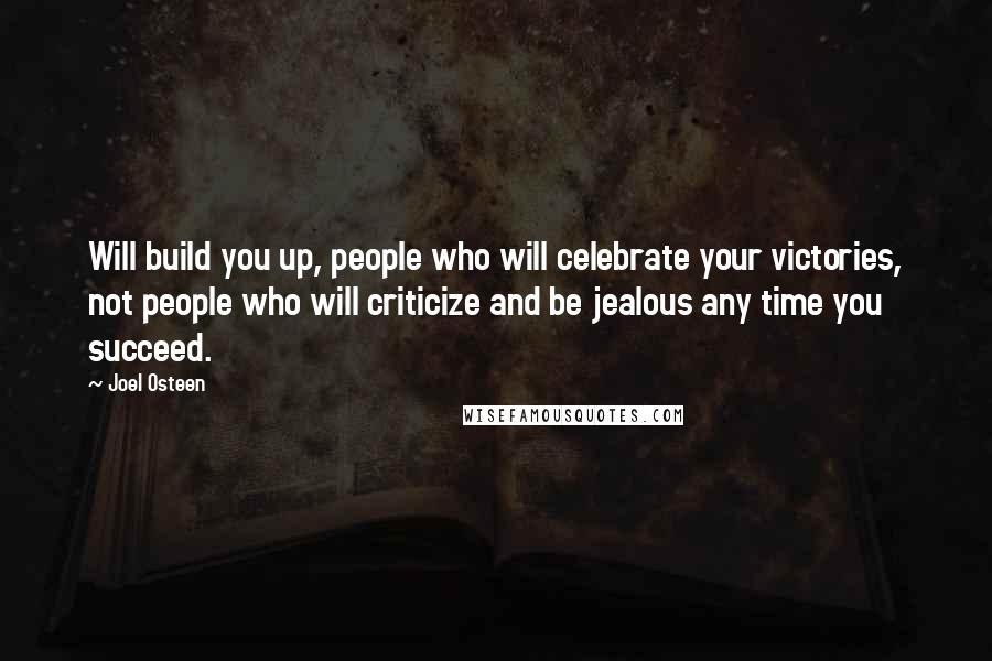 Joel Osteen Quotes: Will build you up, people who will celebrate your victories, not people who will criticize and be jealous any time you succeed.