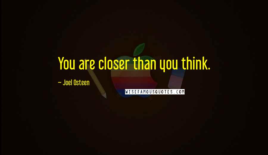 Joel Osteen Quotes: You are closer than you think.