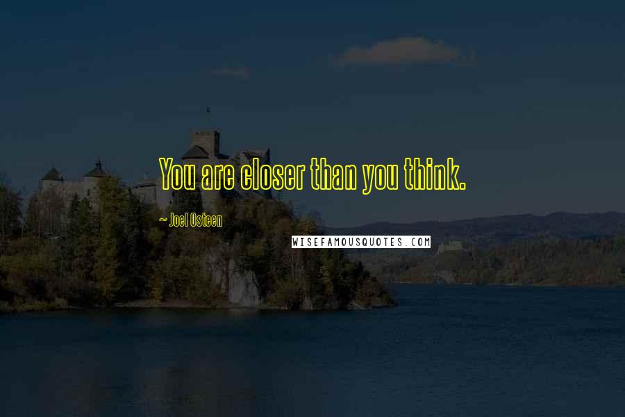 Joel Osteen Quotes: You are closer than you think.