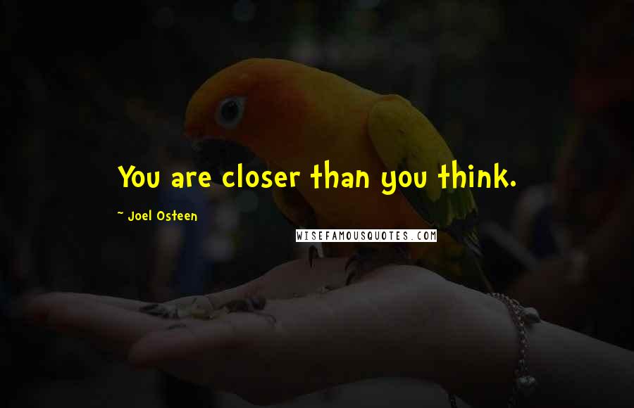 Joel Osteen Quotes: You are closer than you think.