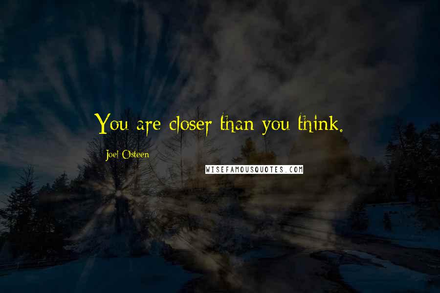 Joel Osteen Quotes: You are closer than you think.