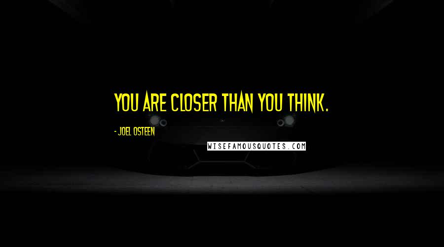 Joel Osteen Quotes: You are closer than you think.