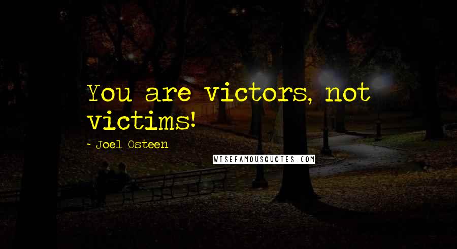 Joel Osteen Quotes: You are victors, not victims!