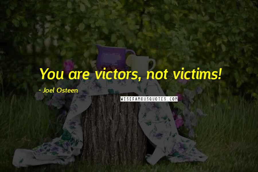Joel Osteen Quotes: You are victors, not victims!
