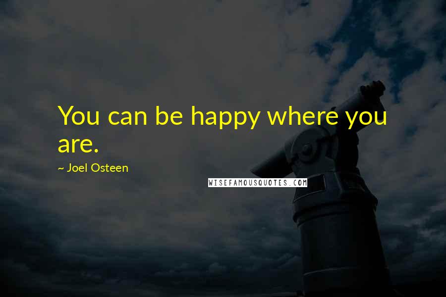 Joel Osteen Quotes: You can be happy where you are.