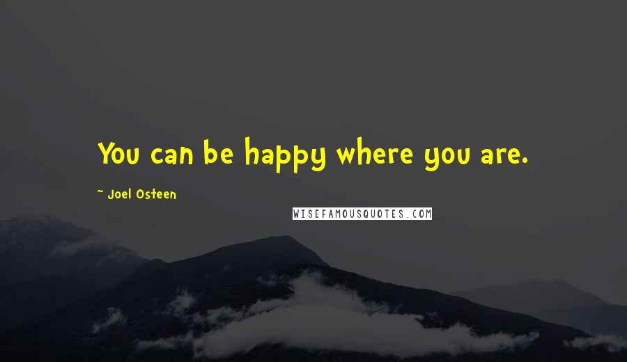 Joel Osteen Quotes: You can be happy where you are.