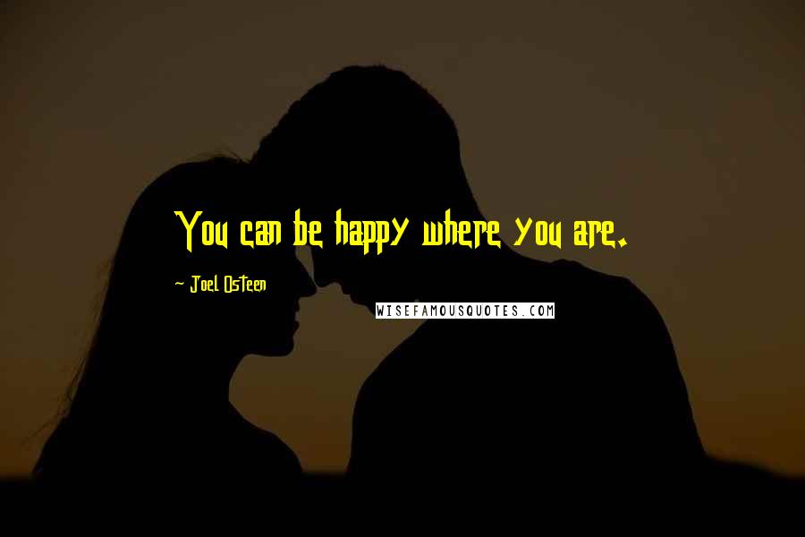 Joel Osteen Quotes: You can be happy where you are.