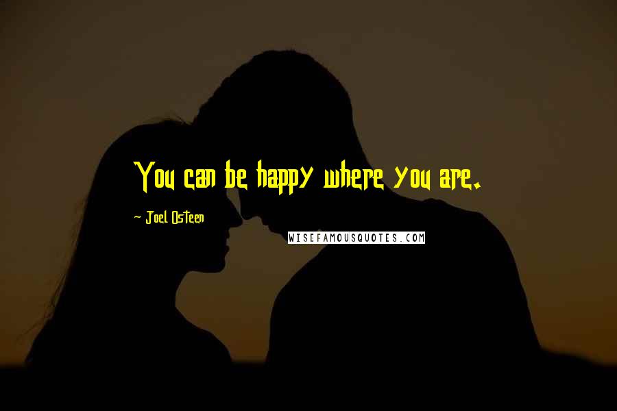 Joel Osteen Quotes: You can be happy where you are.