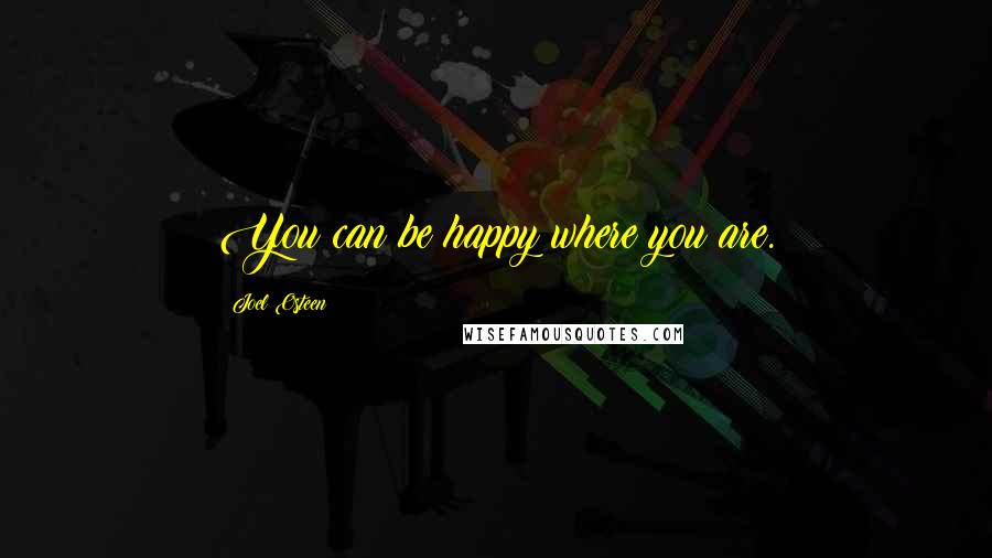 Joel Osteen Quotes: You can be happy where you are.