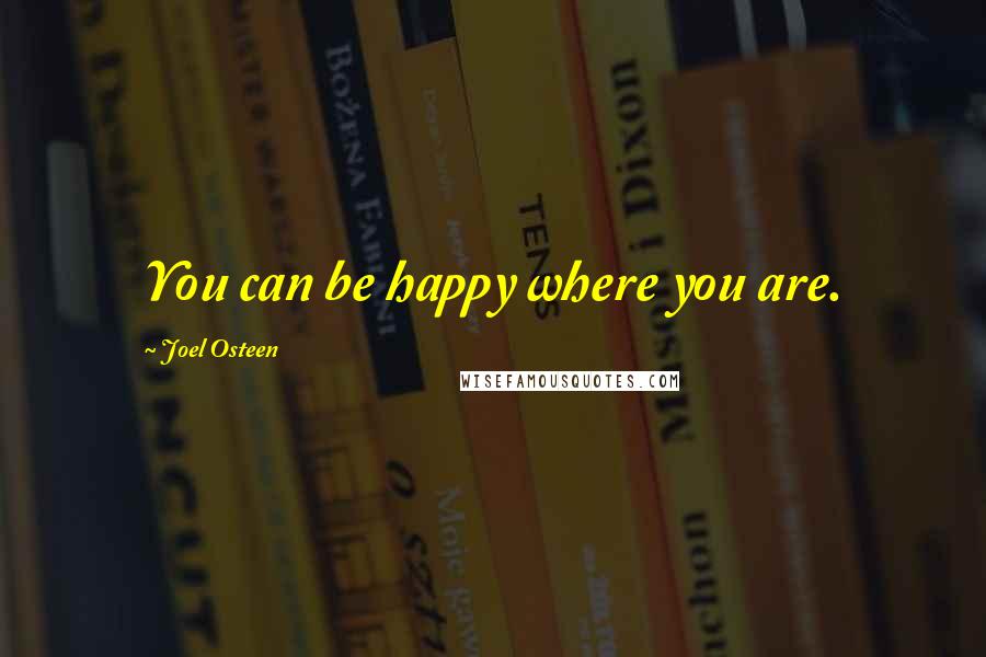 Joel Osteen Quotes: You can be happy where you are.