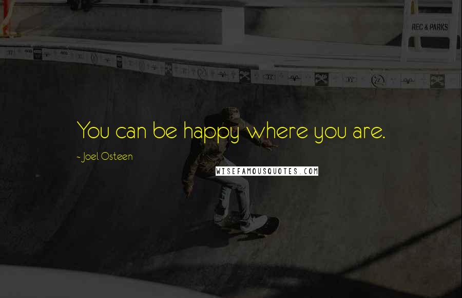 Joel Osteen Quotes: You can be happy where you are.