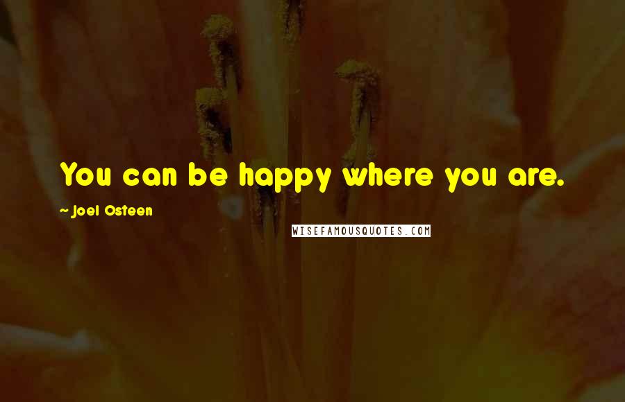 Joel Osteen Quotes: You can be happy where you are.
