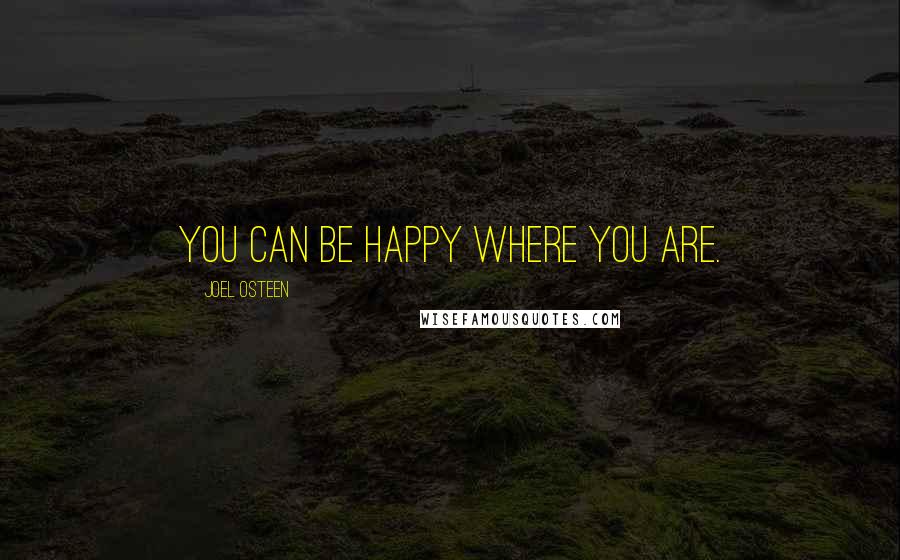 Joel Osteen Quotes: You can be happy where you are.