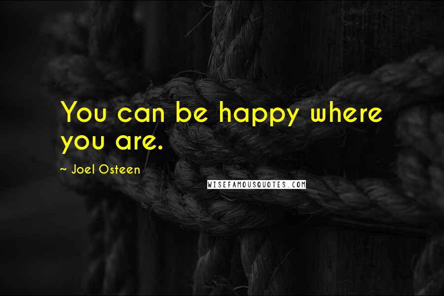 Joel Osteen Quotes: You can be happy where you are.