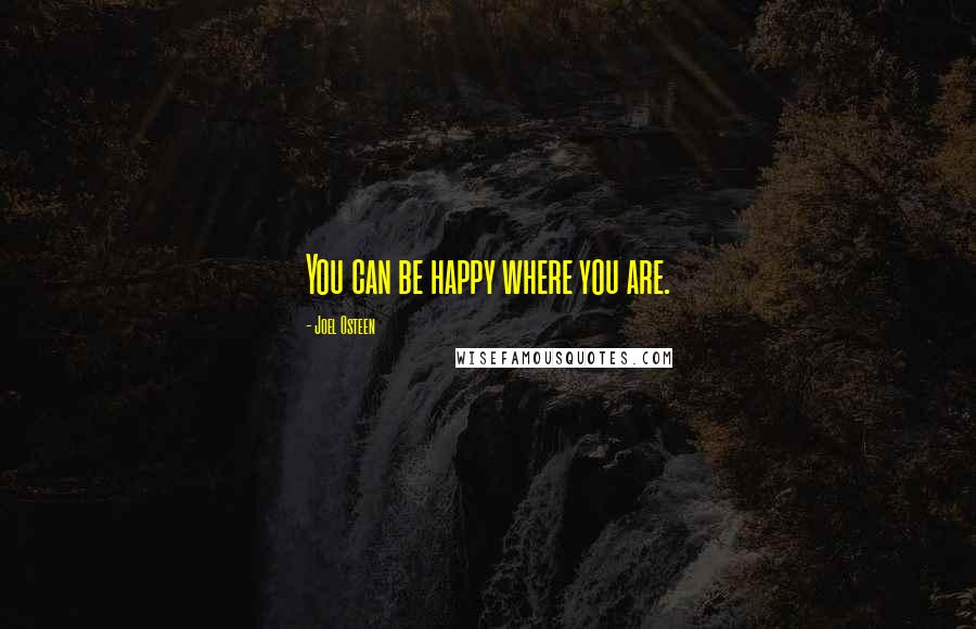 Joel Osteen Quotes: You can be happy where you are.