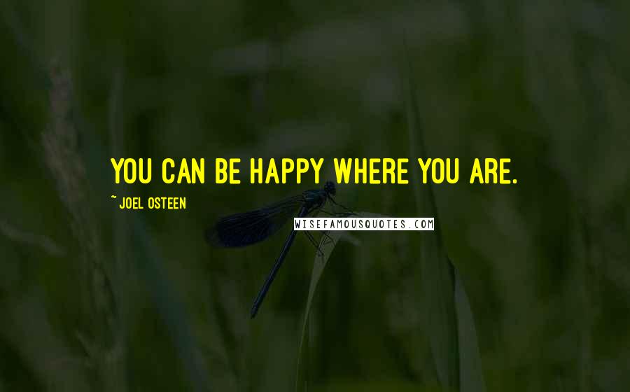 Joel Osteen Quotes: You can be happy where you are.