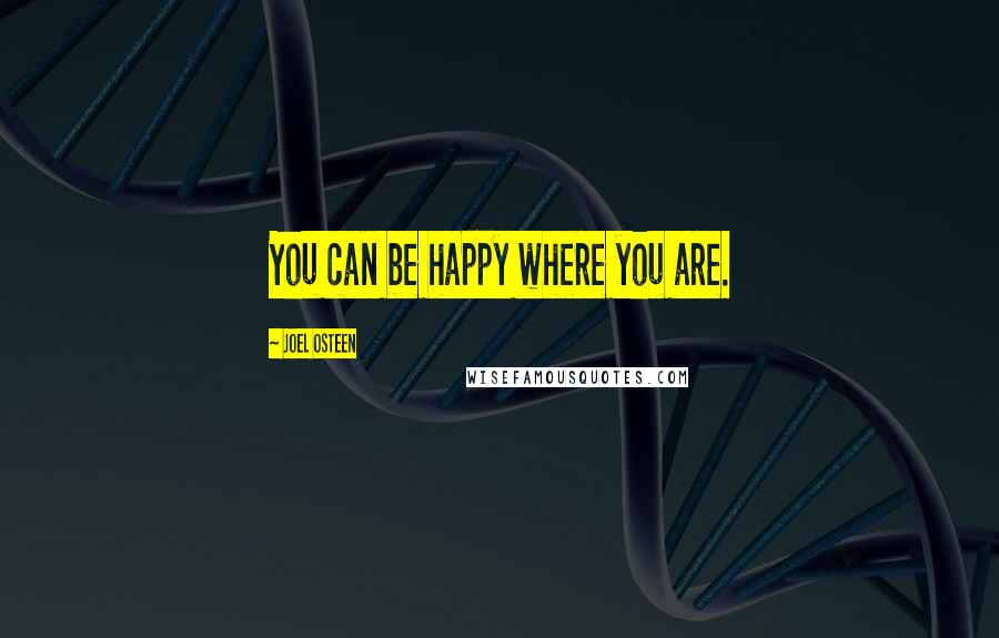 Joel Osteen Quotes: You can be happy where you are.