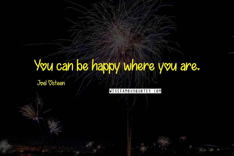 Joel Osteen Quotes: You can be happy where you are.