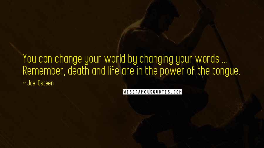 Joel Osteen Quotes: You can change your world by changing your words ... Remember, death and life are in the power of the tongue.