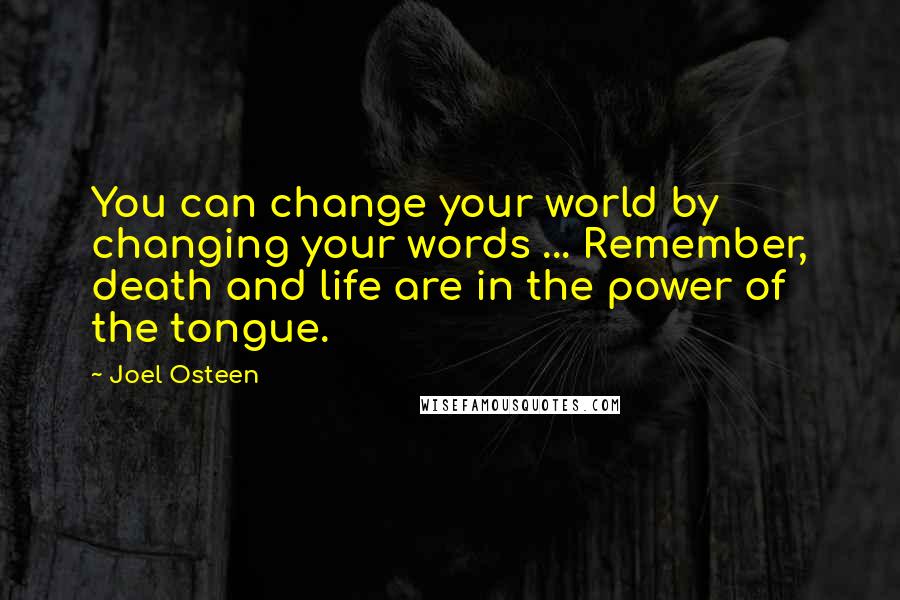 Joel Osteen Quotes: You can change your world by changing your words ... Remember, death and life are in the power of the tongue.