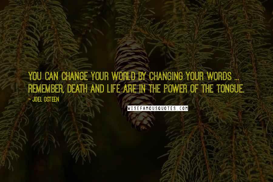 Joel Osteen Quotes: You can change your world by changing your words ... Remember, death and life are in the power of the tongue.