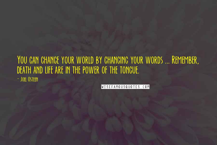 Joel Osteen Quotes: You can change your world by changing your words ... Remember, death and life are in the power of the tongue.