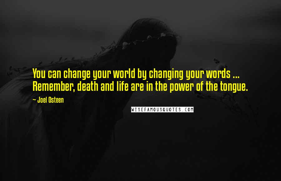 Joel Osteen Quotes: You can change your world by changing your words ... Remember, death and life are in the power of the tongue.