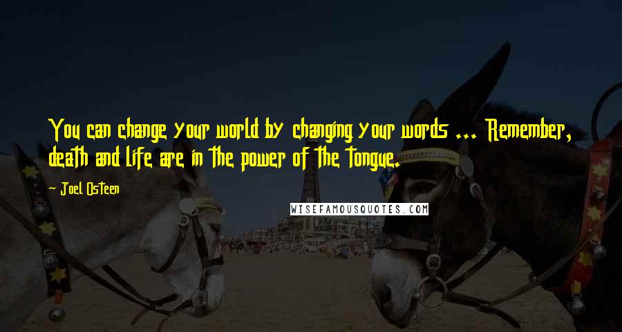 Joel Osteen Quotes: You can change your world by changing your words ... Remember, death and life are in the power of the tongue.