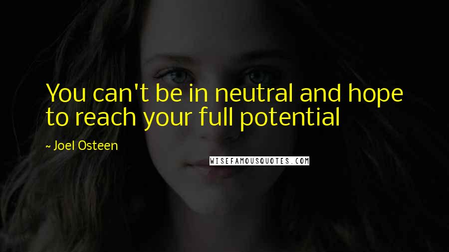Joel Osteen Quotes: You can't be in neutral and hope to reach your full potential