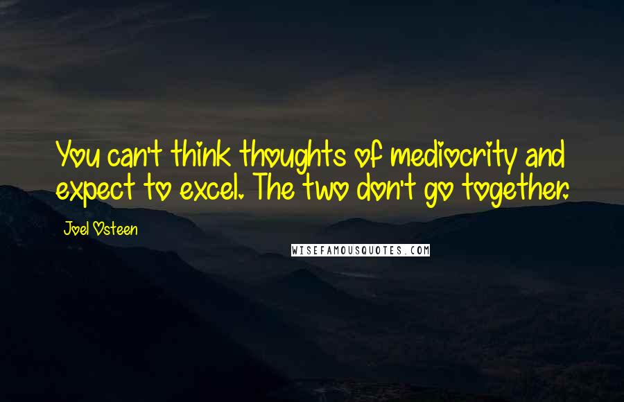 Joel Osteen Quotes: You can't think thoughts of mediocrity and expect to excel. The two don't go together.