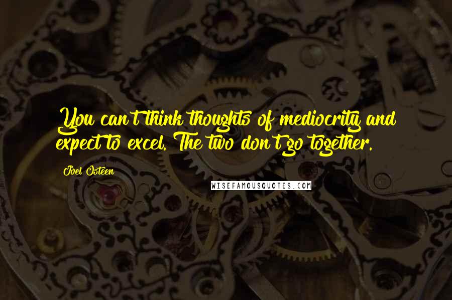 Joel Osteen Quotes: You can't think thoughts of mediocrity and expect to excel. The two don't go together.