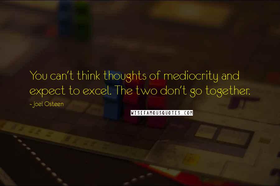 Joel Osteen Quotes: You can't think thoughts of mediocrity and expect to excel. The two don't go together.