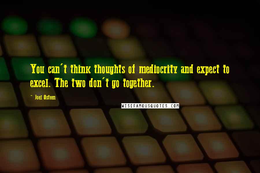 Joel Osteen Quotes: You can't think thoughts of mediocrity and expect to excel. The two don't go together.