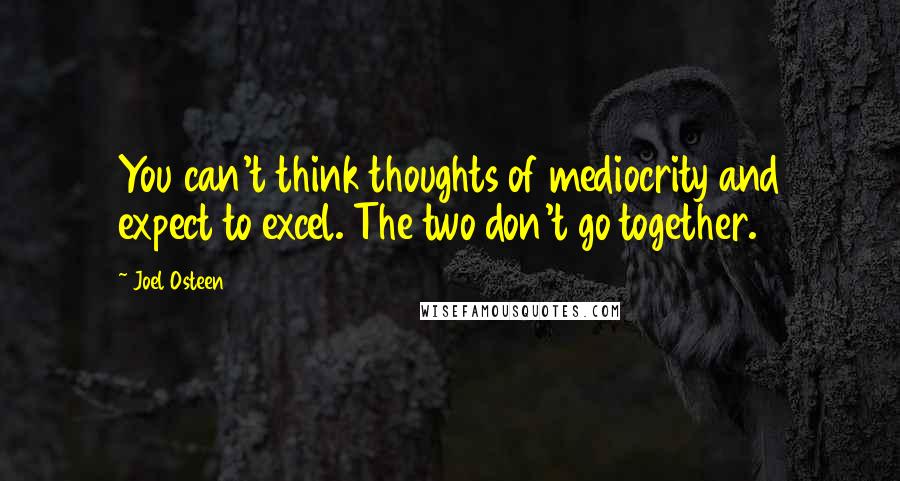 Joel Osteen Quotes: You can't think thoughts of mediocrity and expect to excel. The two don't go together.