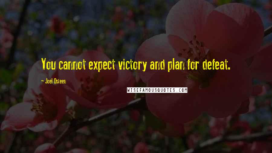 Joel Osteen Quotes: You cannot expect victory and plan for defeat.
