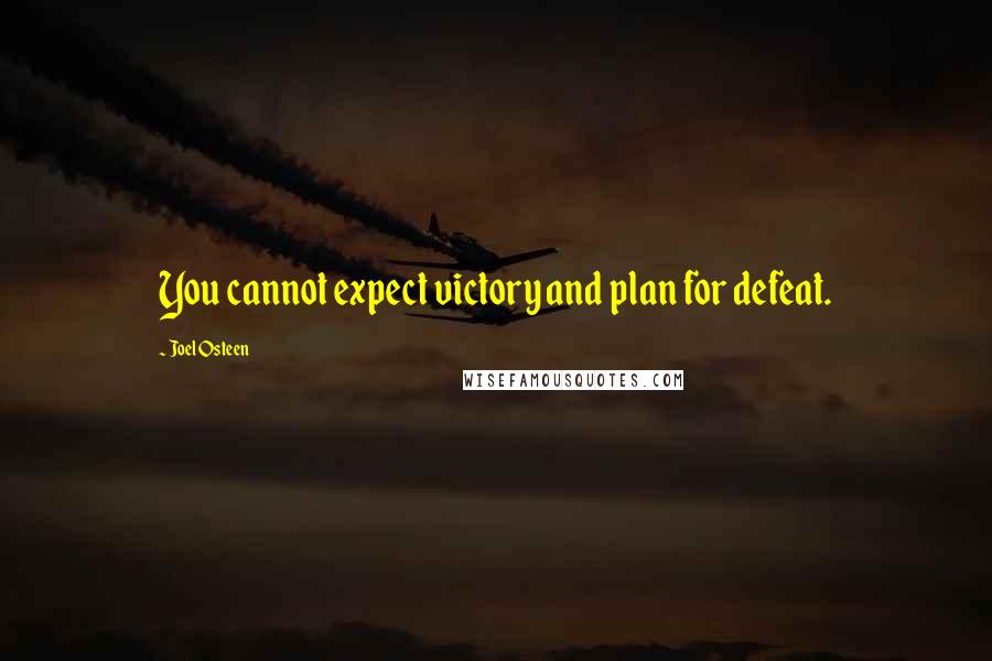 Joel Osteen Quotes: You cannot expect victory and plan for defeat.