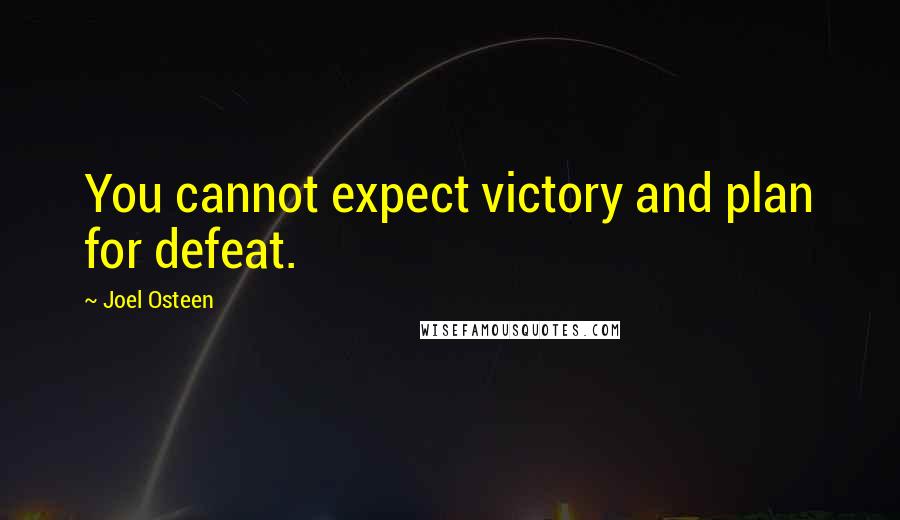 Joel Osteen Quotes: You cannot expect victory and plan for defeat.