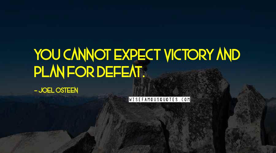 Joel Osteen Quotes: You cannot expect victory and plan for defeat.