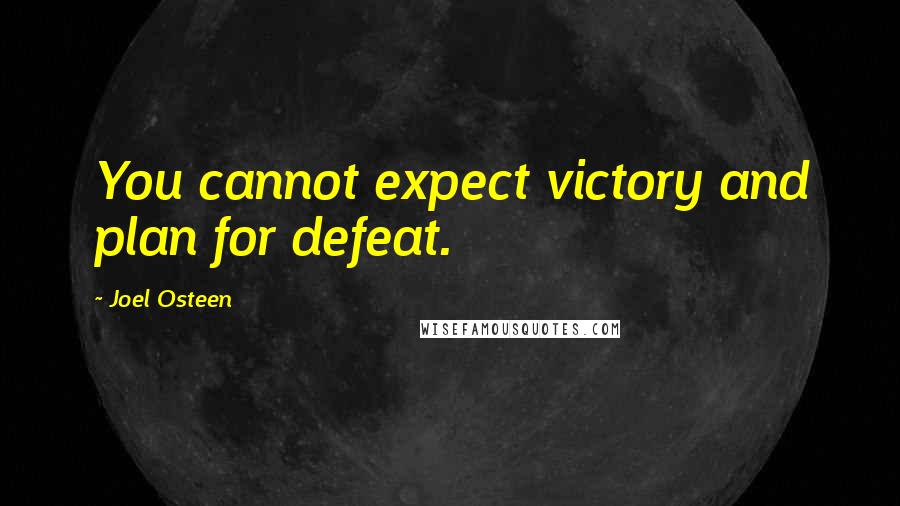 Joel Osteen Quotes: You cannot expect victory and plan for defeat.