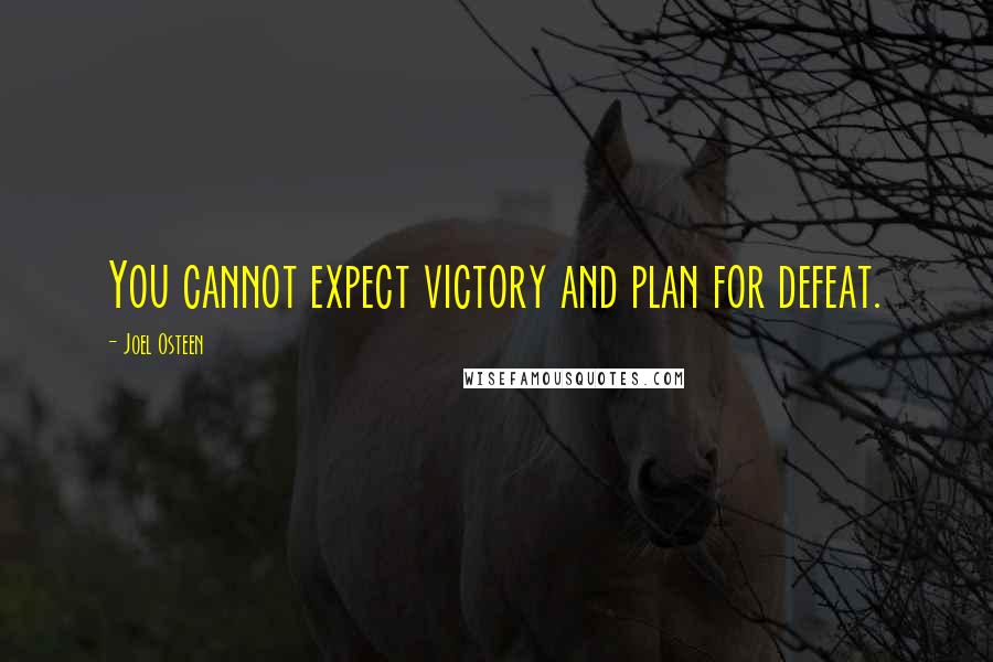 Joel Osteen Quotes: You cannot expect victory and plan for defeat.