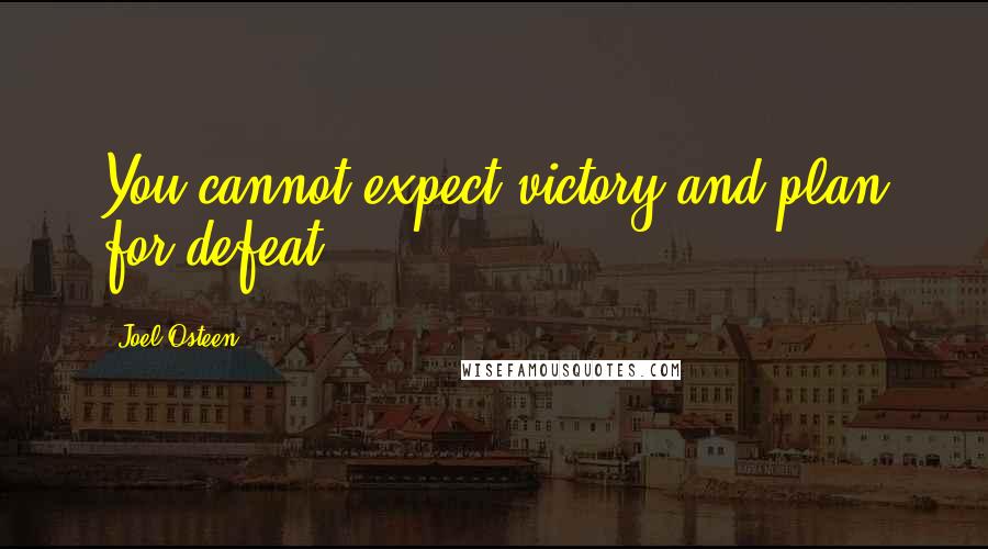 Joel Osteen Quotes: You cannot expect victory and plan for defeat.