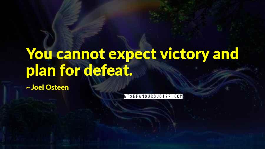Joel Osteen Quotes: You cannot expect victory and plan for defeat.